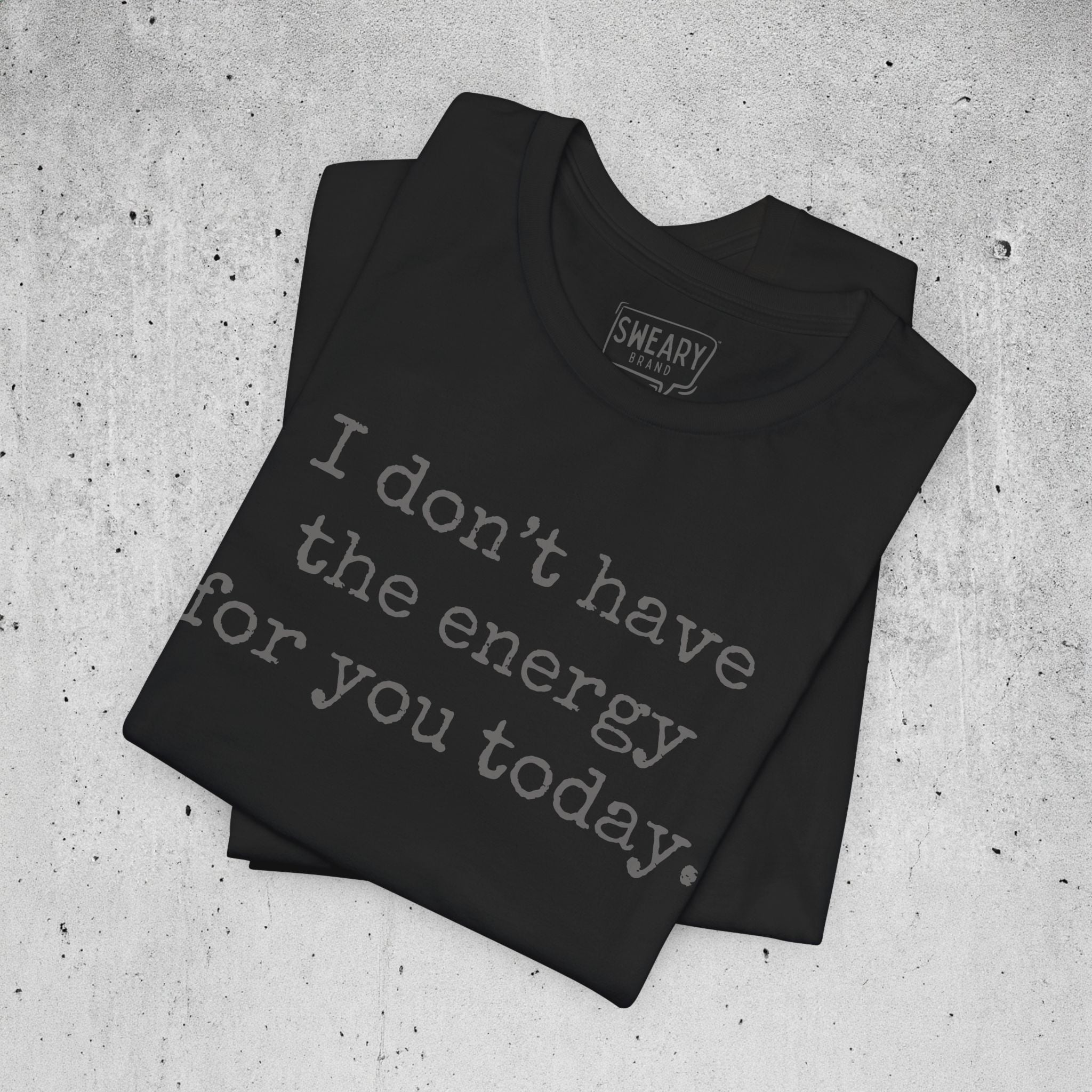 Black / S funny T-Shirt that says I don’t have the energy for you today. | Deadpan Edition Tee by Sweary Brand