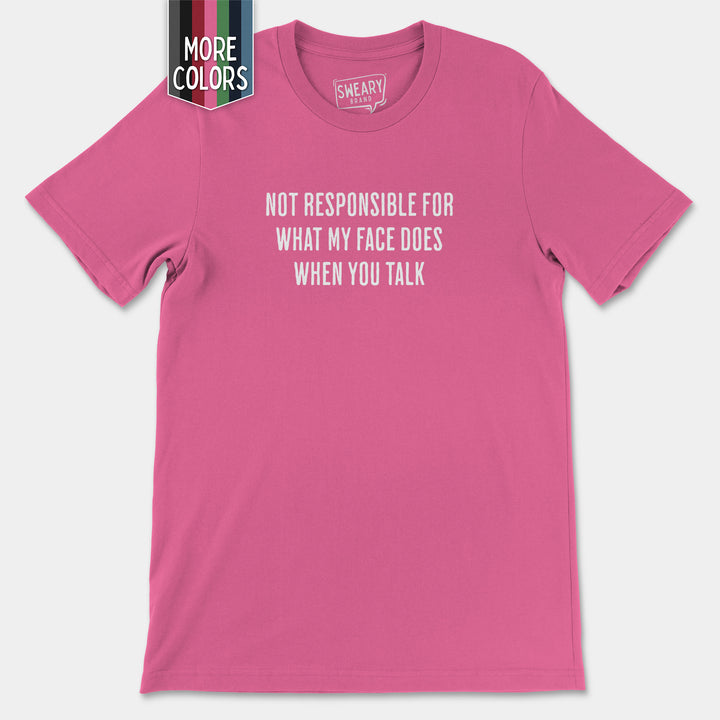 a pink t - shirt that says not responsible for what my face does when you