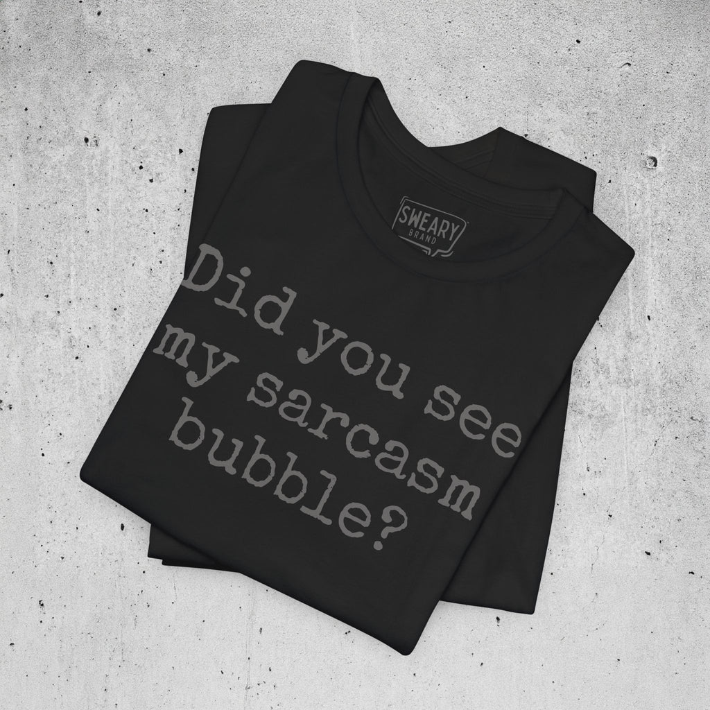 Did you see my sarcasm bubble? | Deadpan Edition Tee