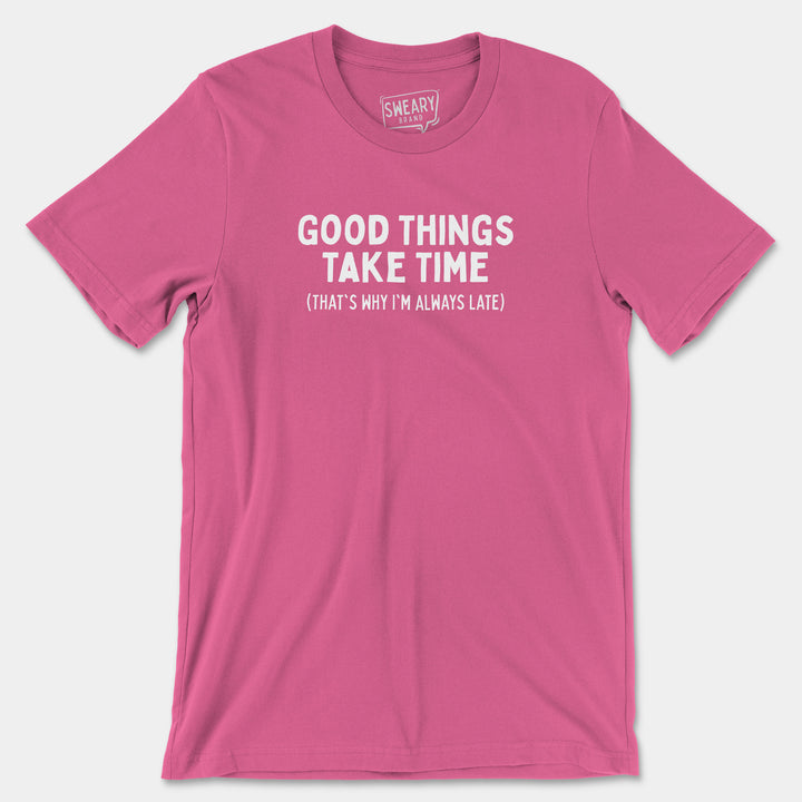 GOOD THINGS TAKE TIME (THAT'S WHY I'M ALWAYS LATE) | Funny T-Shirt