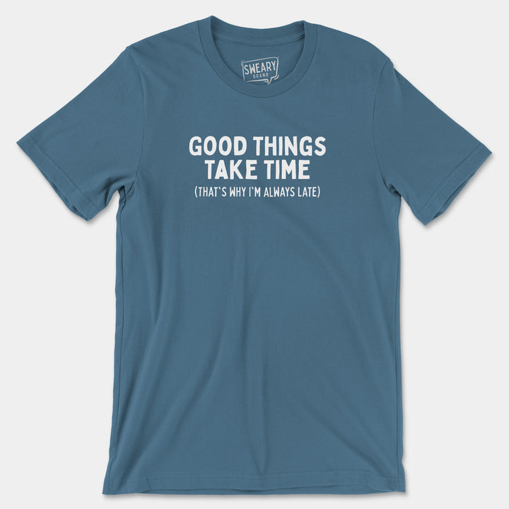 GOOD THINGS TAKE TIME (THAT'S WHY I'M ALWAYS LATE) | Funny T-Shirt