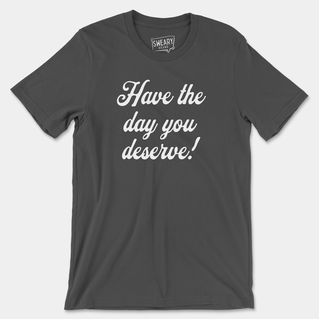 Asphalt / S funny T-Shirt that says Have the Day You Deserve! | Originals Edition Tee by Sweary Brand