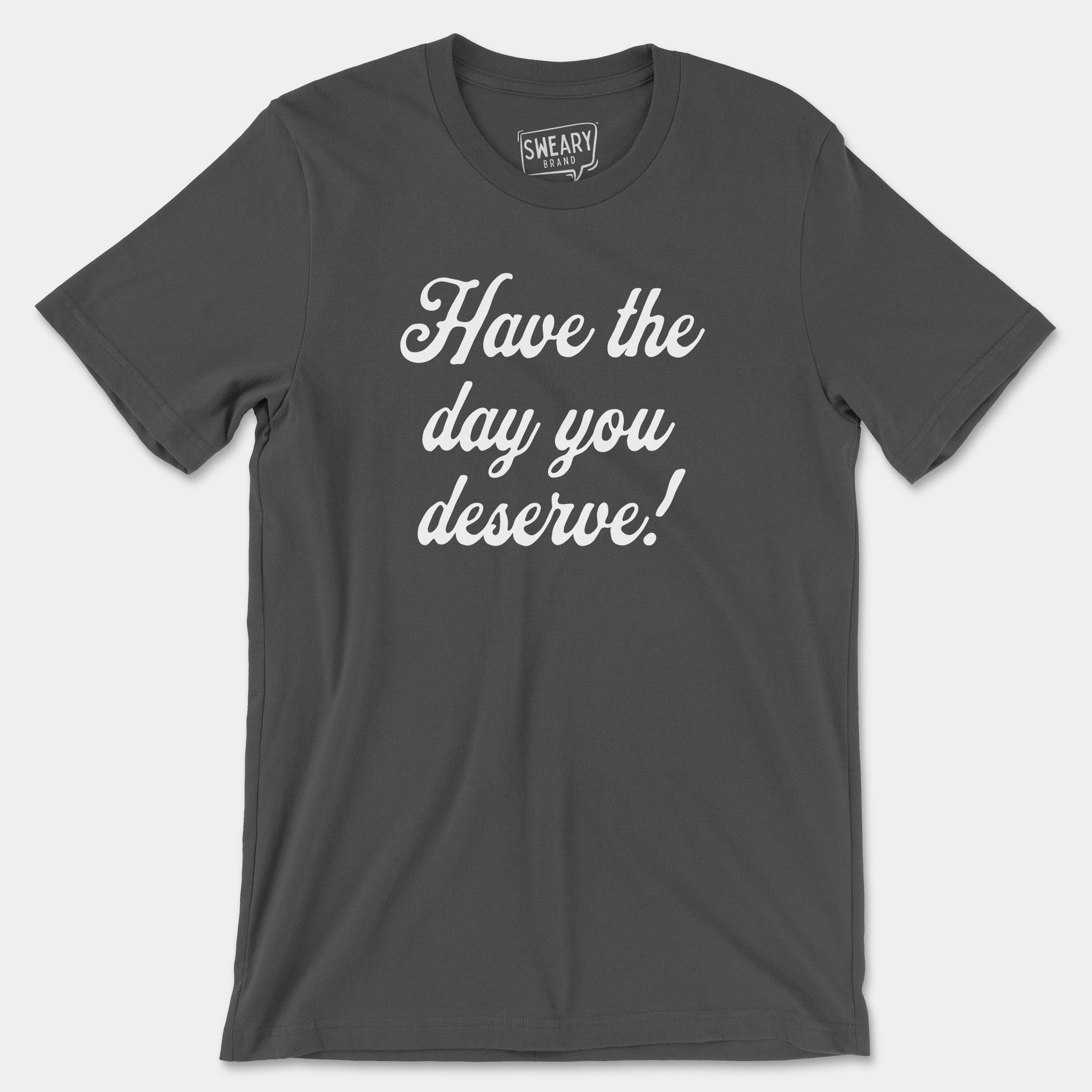 Asphalt / S funny T-Shirt that says Have the Day You Deserve! | Originals Edition Tee by Sweary Brand