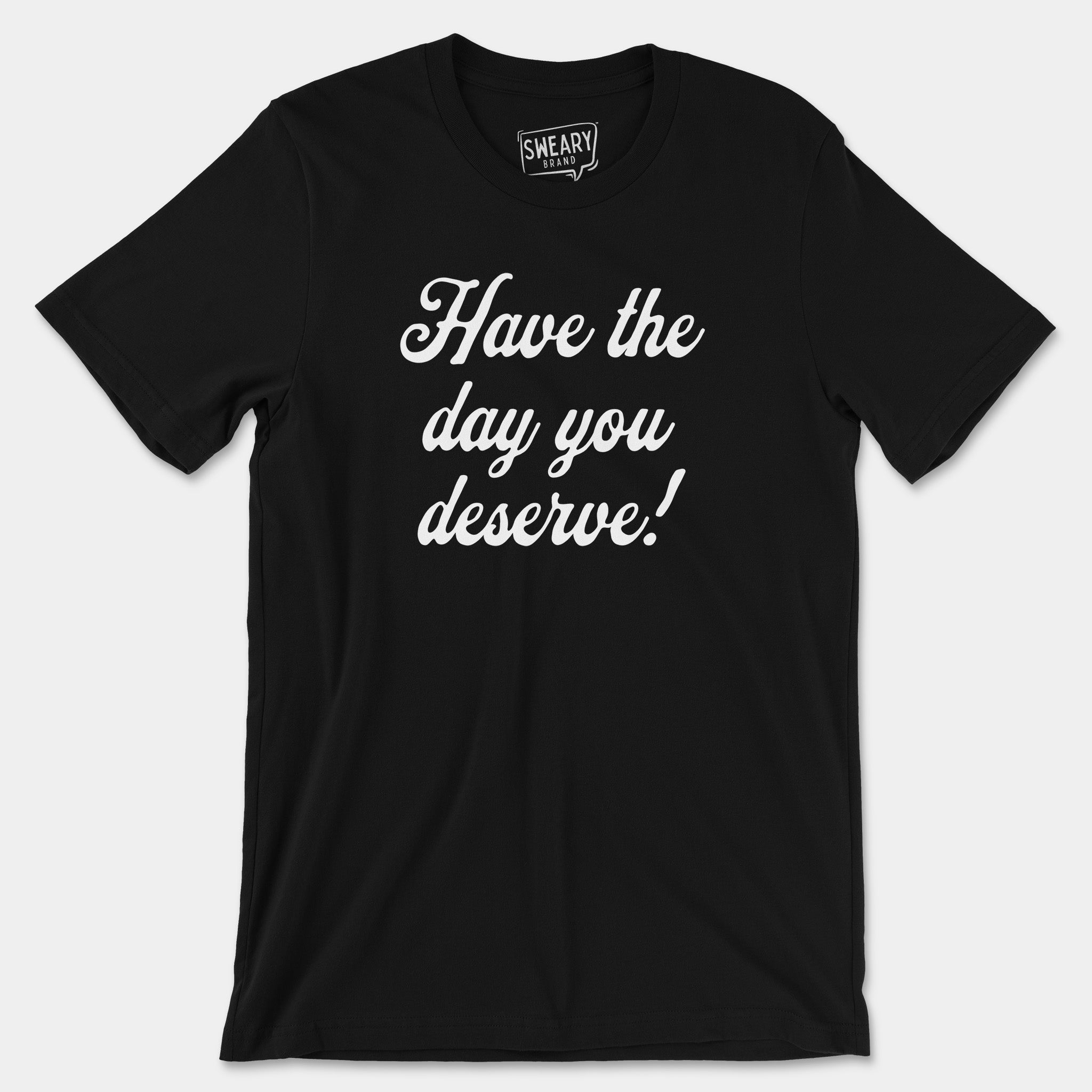 Black / S funny T-Shirt that says Have the Day You Deserve! | Originals Edition Tee by Sweary Brand