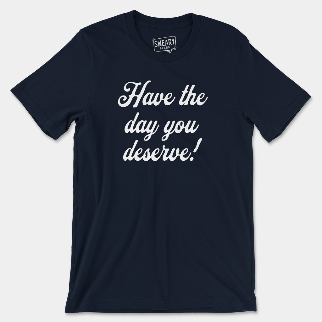 Navy / S funny T-Shirt that says Have the Day You Deserve! | Originals Edition Tee by Sweary Brand