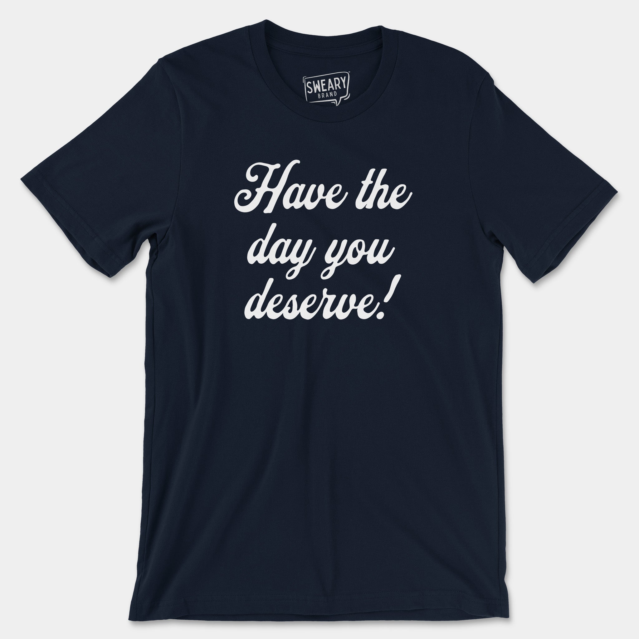 Navy / S funny T-Shirt that says Have the Day You Deserve! | Originals Edition Tee by Sweary Brand