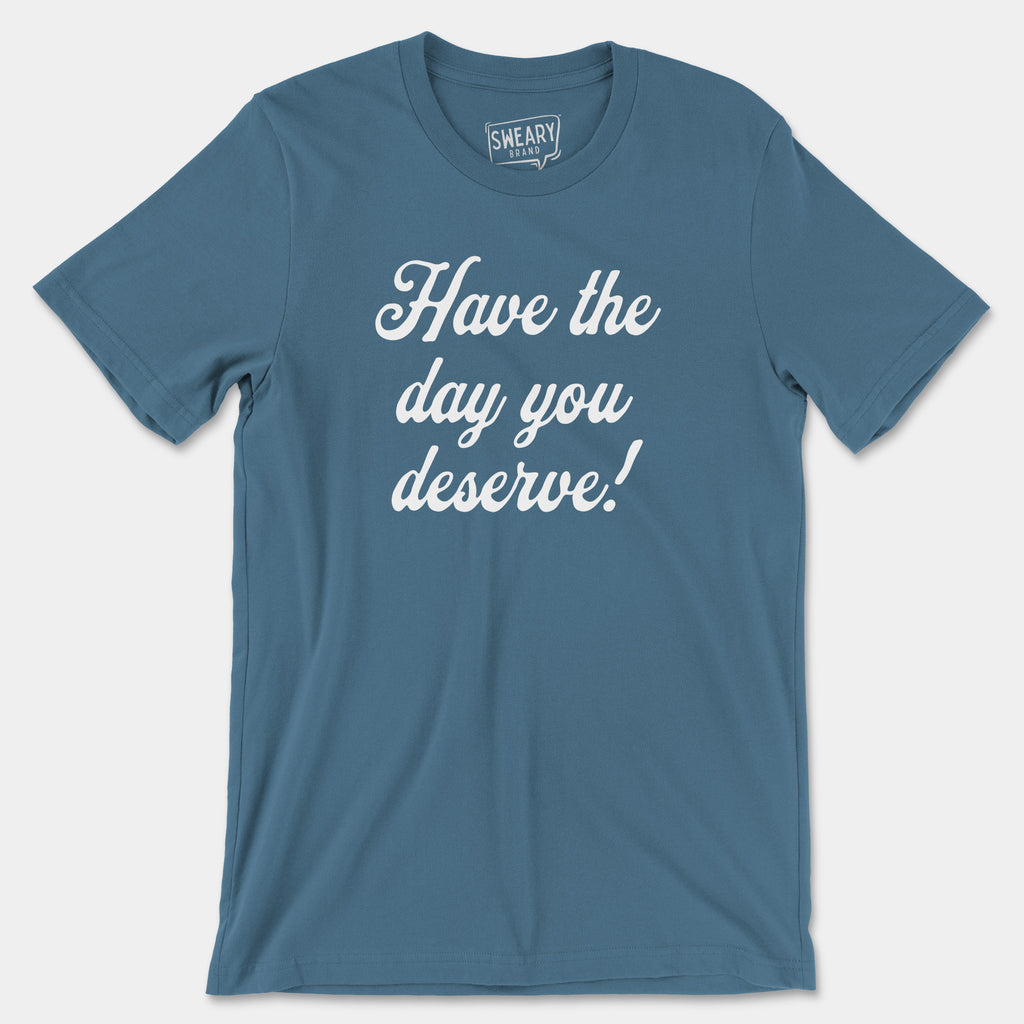 Steel Blue / S funny T-Shirt that says Have the Day You Deserve! | Originals Edition Tee by Sweary Brand