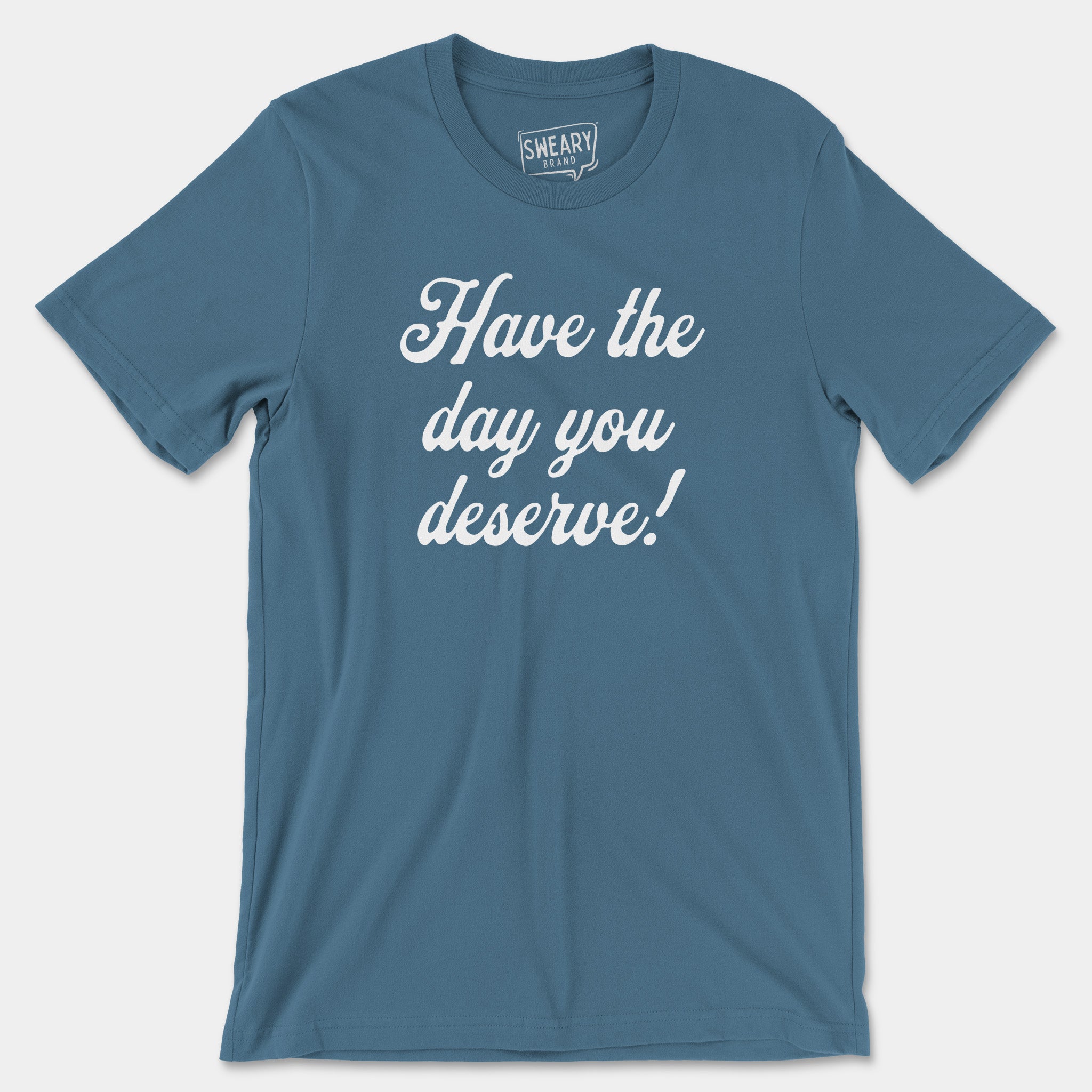 Steel Blue / S funny T-Shirt that says Have the Day You Deserve! | Originals Edition Tee by Sweary Brand