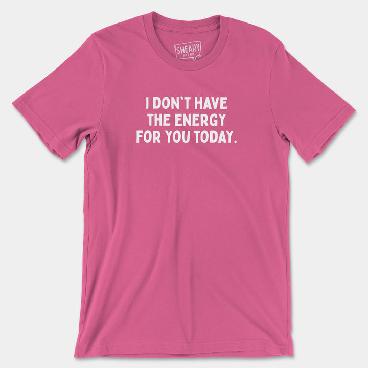 I DON'T HAVE THE ENERGY FOR YOU TODAY | Funny T-Shirt