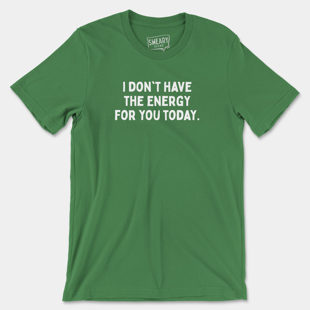 I DON'T HAVE THE ENERGY FOR YOU TODAY | Funny T-Shirt