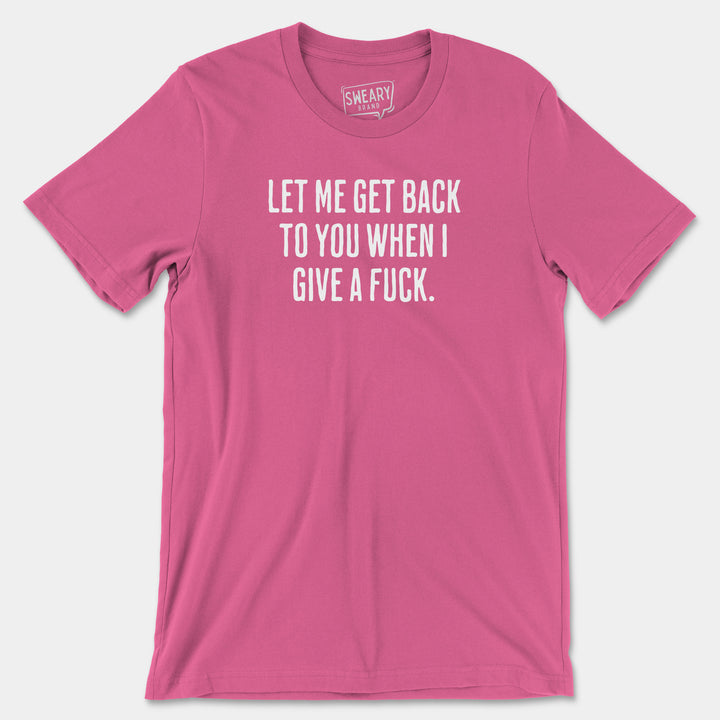 LET ME GET BACK TO YOU WHEN I GIVE A FUCK | Funny T-Shirt