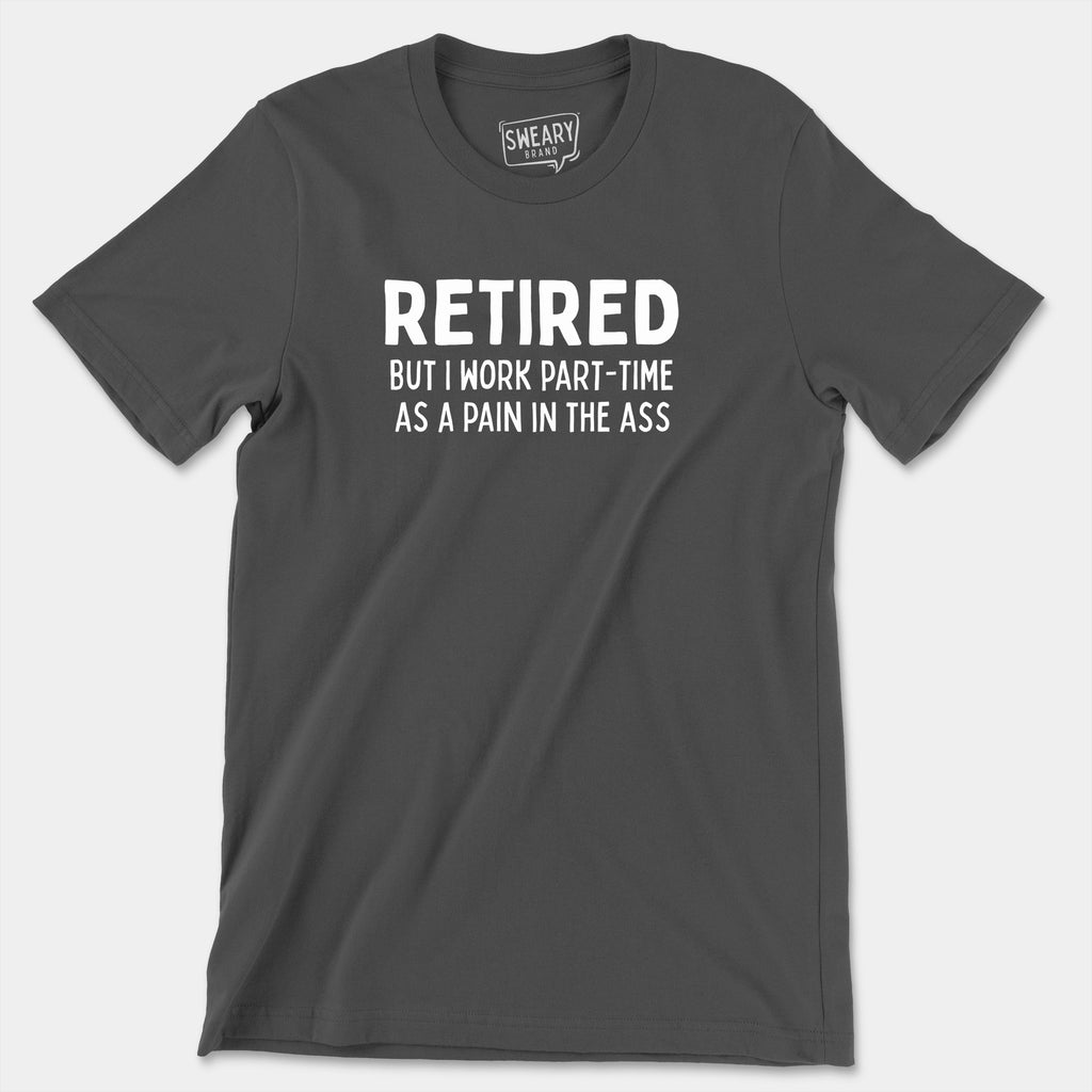 Asphalt / S funny T-Shirt that says Retired But I Work Part-Time As A Pain In The Ass | Originals Edition Tee by Sweary Brand