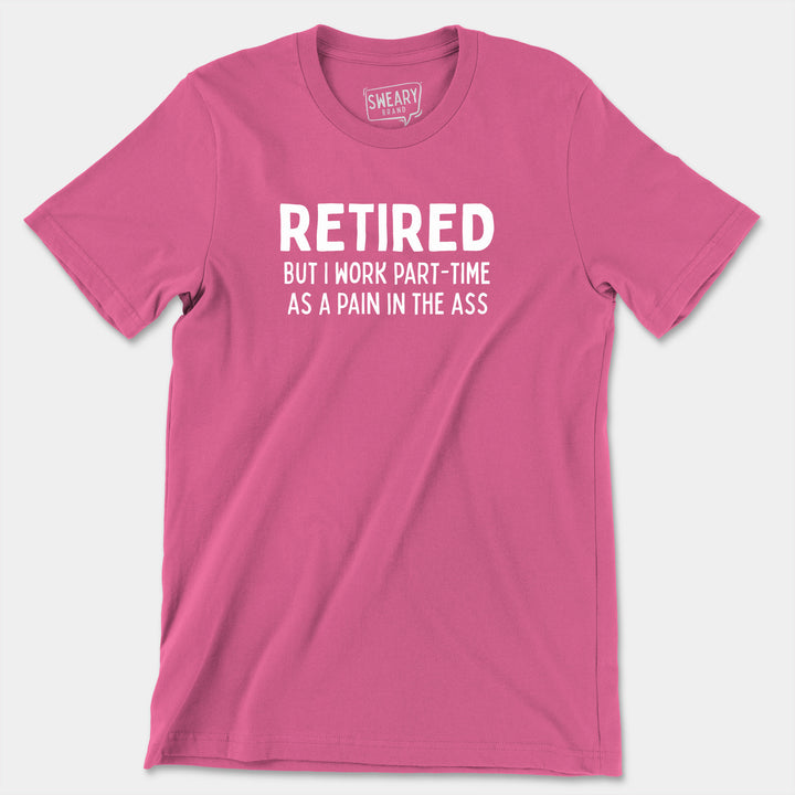 RETIRED BUT I WORK PART-TIME AS A PAIN IN THE ASS | Funny T-Shirt