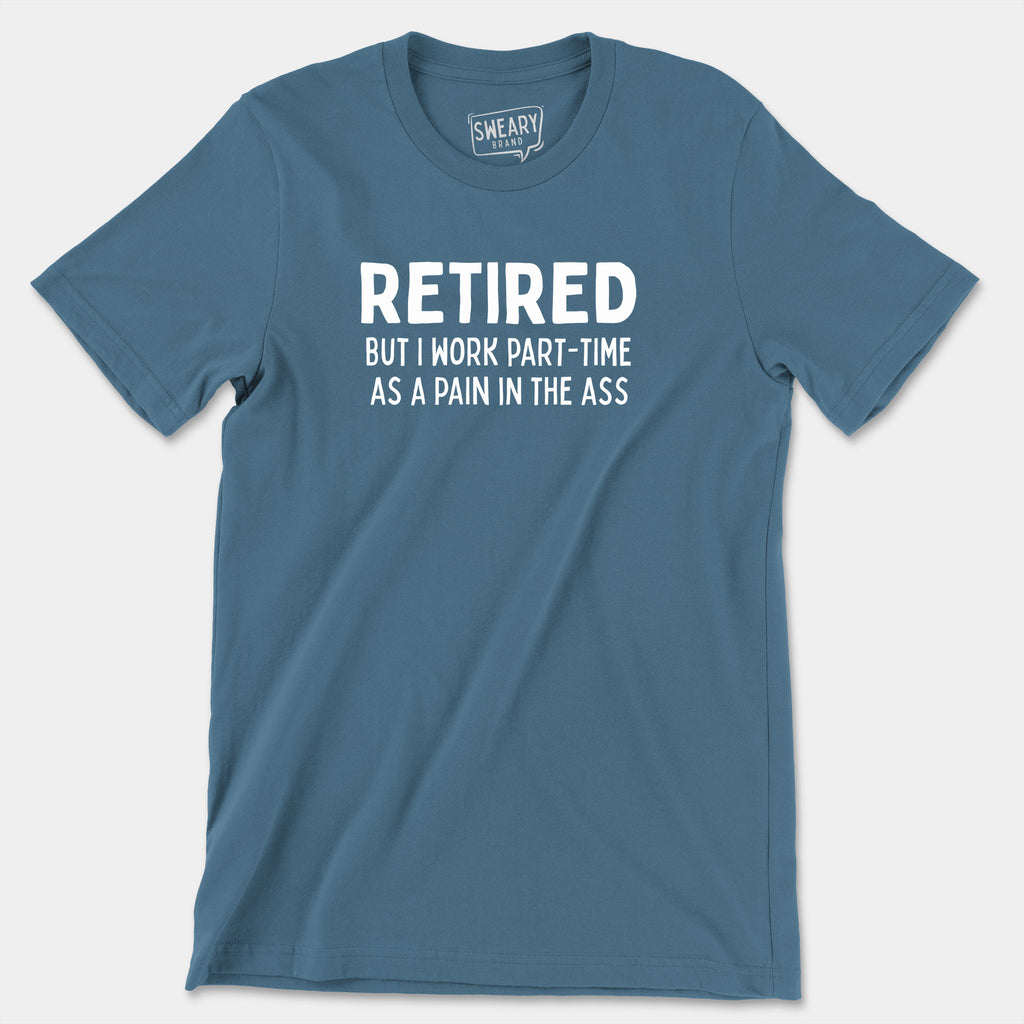 Steel Blue / S funny T-Shirt that says Retired But I Work Part-Time As A Pain In The Ass | Originals Edition Tee by Sweary Brand