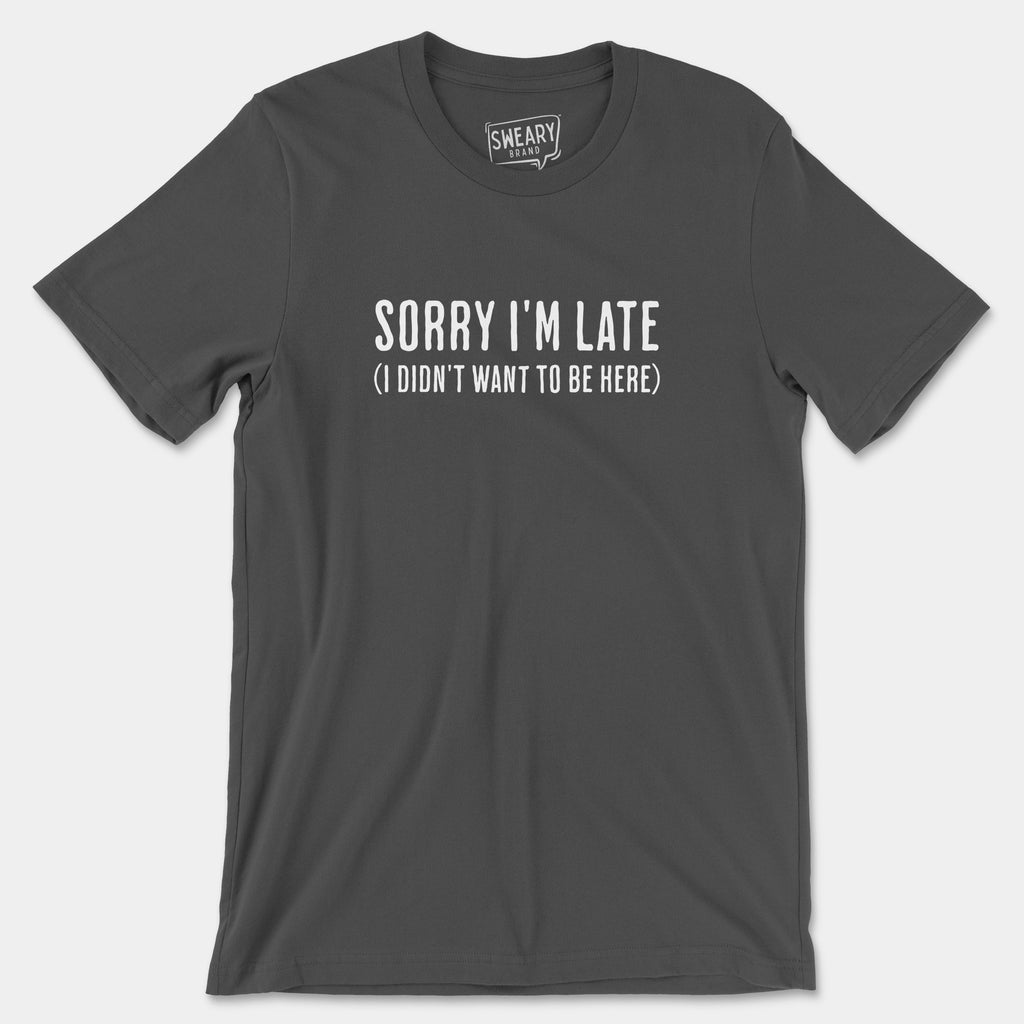 Asphalt / S funny T-Shirt that says Sorry I'm Late (I Didn't Want To Be Here) | Originals Edition Tee by Sweary Brand
