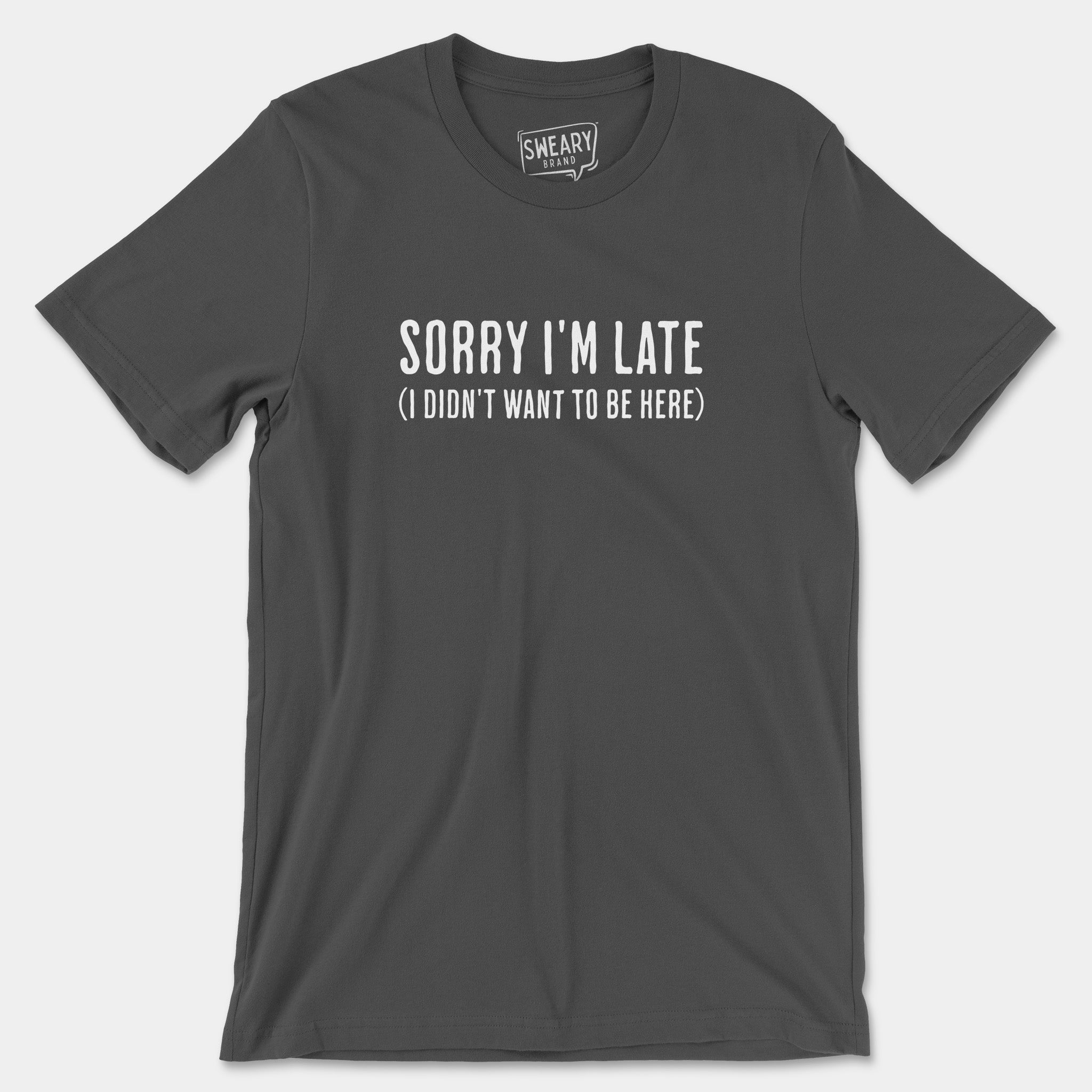 Asphalt / S funny T-Shirt that says Sorry I'm Late (I Didn't Want To Be Here) | Originals Edition Tee by Sweary Brand