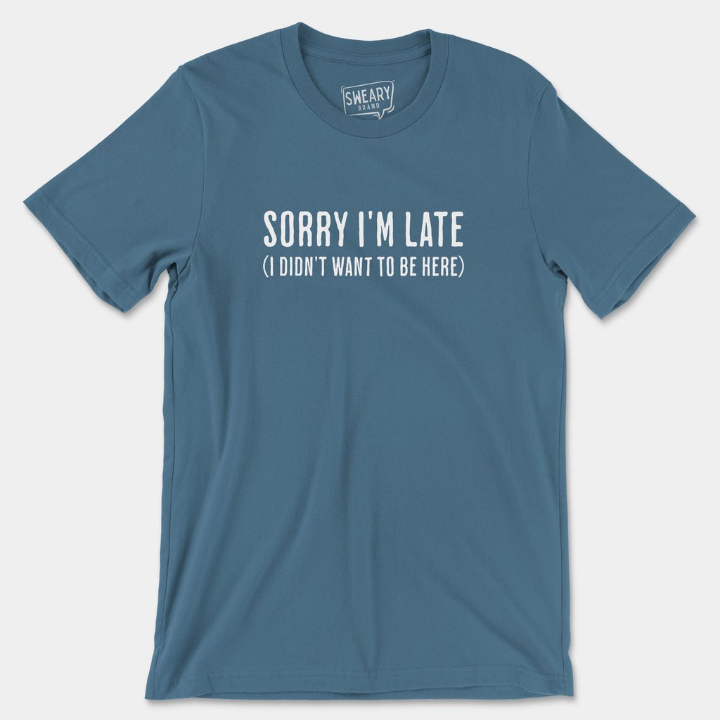 Steel Blue / S funny T-Shirt that says Sorry I'm Late (I Didn't Want To Be Here) | Originals Edition Tee by Sweary Brand