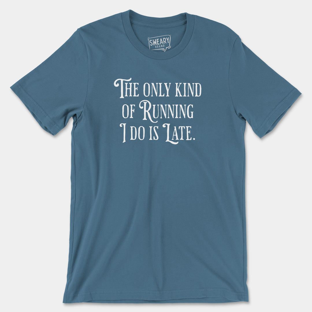 THE ONLY KIND OF RUNNING I DO IS LATE | Funny T-Shirt