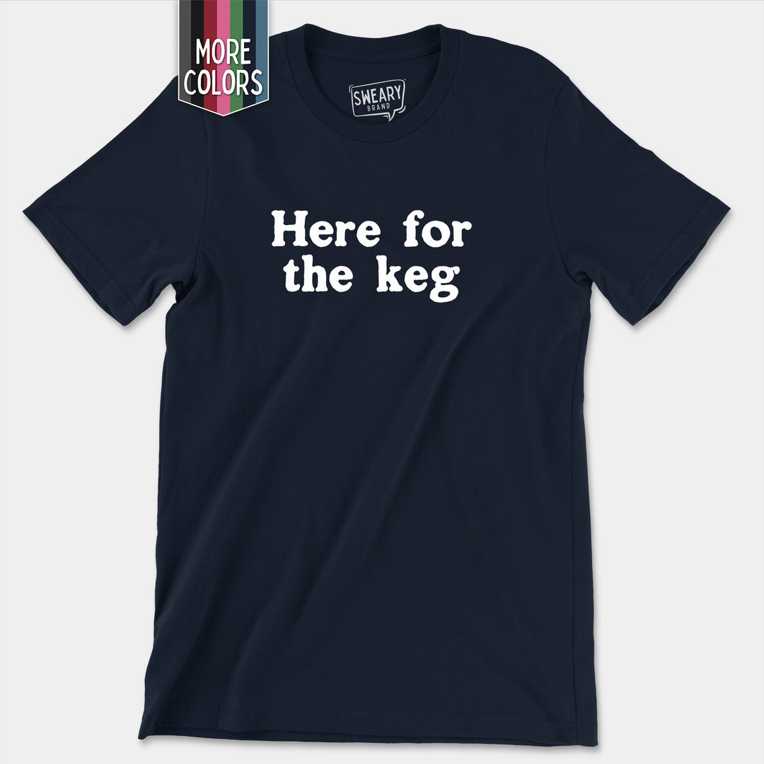 a t - shirt that says here for the keg