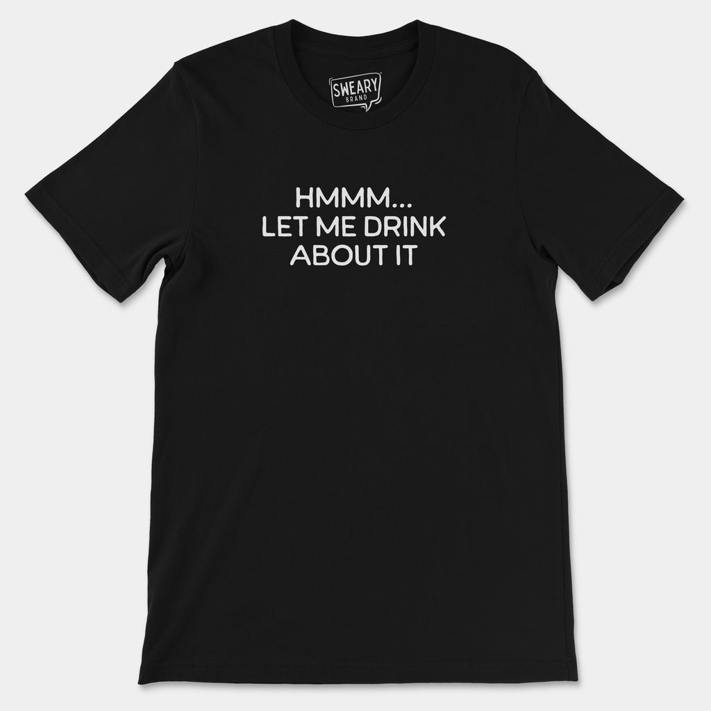 Black / S funny T-Shirt that says Hmmm... Let Me Drink About It | Originals Edition Tee by Sweary Brand