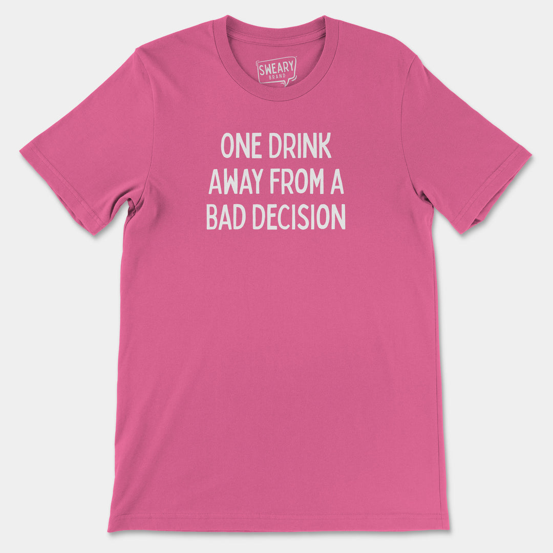 a pink t - shirt that says one drink away from a bad decision