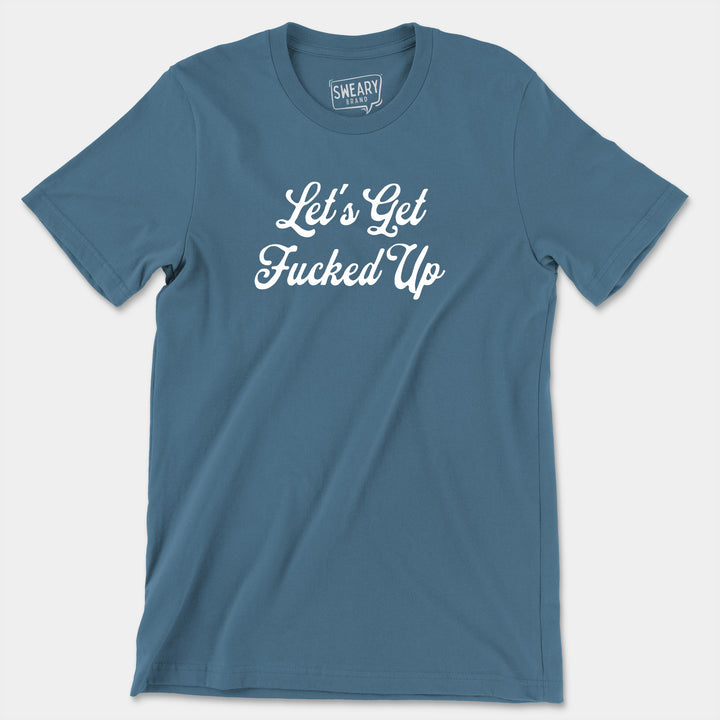 a blue t - shirt that says let's get fucked up