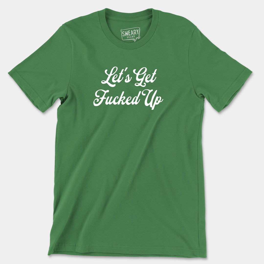 a green t - shirt that says let's get fucked up