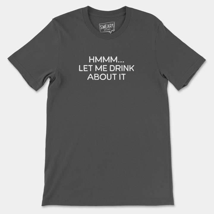 a gray t - shirt with white lettering that says mmm, let me drink about