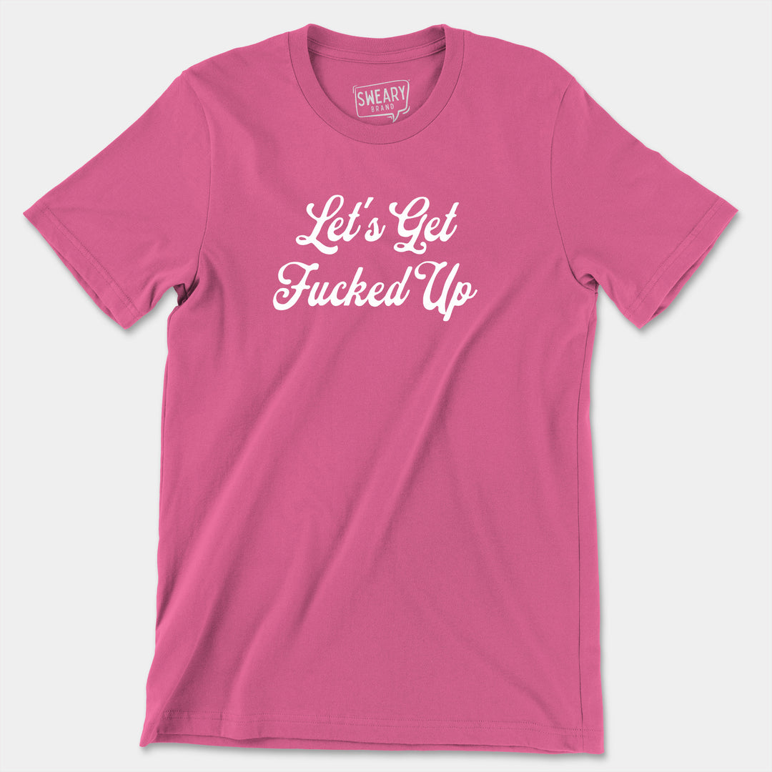 a pink t - shirt that says let's get fucked up