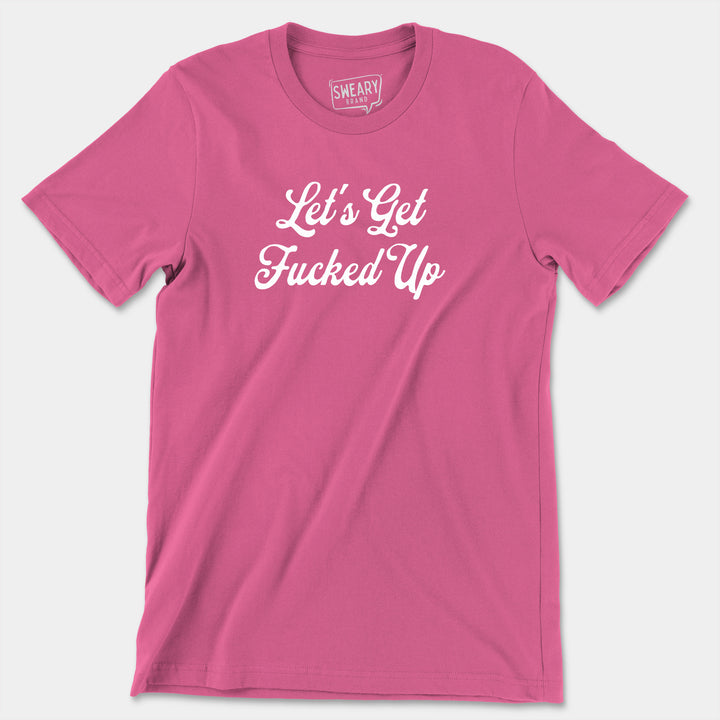 a pink t - shirt that says let's get fucked up