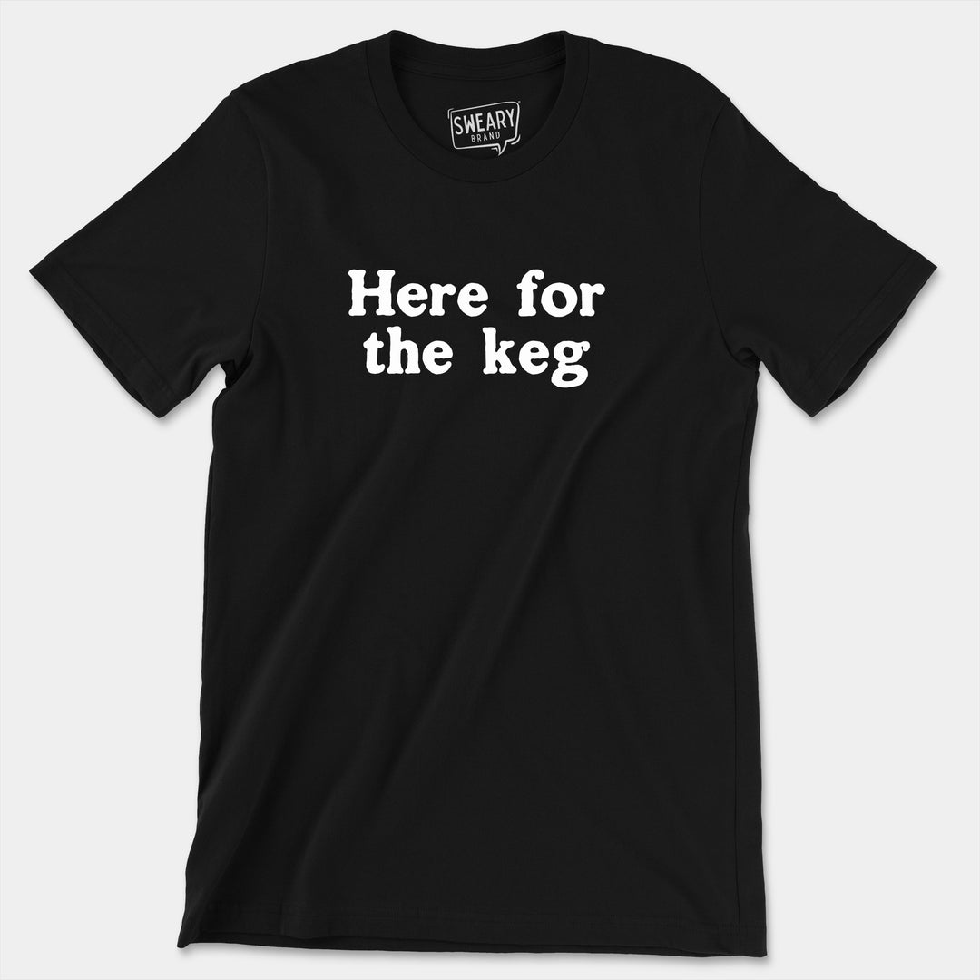 a black t - shirt that says here for the keg