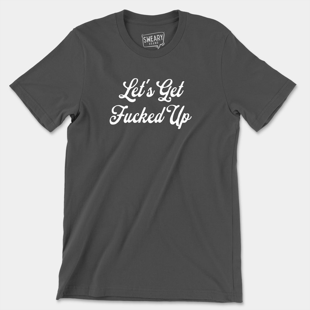 a t - shirt that says let's get fucked up