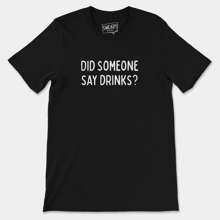 a black t - shirt that says did someone say drinks?